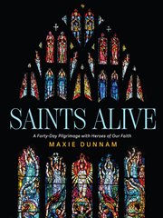Saints Alive : A Forty-Day Pilgrimage with Heroes of Our Faith cover image