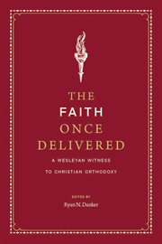 The Faith Once Delivered : A Wesleyan Witness to Christian Orthodoxy cover image