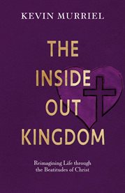 The Inside Out Kingdom : Reimagining Life through the Beatitudes of Christ cover image