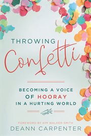 Throwing Confetti : Becoming a Voice of Hooray in a Hurting World cover image