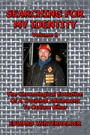 Searching for my identity, volume 1. The Chronological Evolution of a Troubled Adolescent to Outlaw Biker cover image