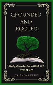 Grounded and rooted : Firmly planted in the nutrient-rich word of God cover image