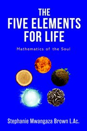 The five elements for life : Mathematics for the Soul cover image