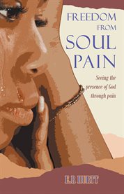 Freedom From Soul Pain : Seeing the presence of God through pain cover image