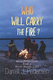 Who Will Carry the Fire? : More Reflections From a North Woods Lake cover image