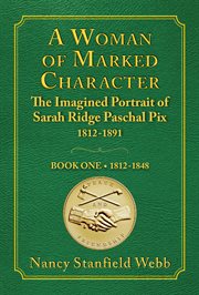 A Woman of Marked Character : The Imagined Portrait Of Sarah Ridge Paschal Pix 1812-1891, Book One 1812-1848 cover image