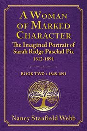 A Woman of Marked Character, Book Two : The Imagined Portrait of Sarah Ridge Paschal Pix 1812-1891, 1848-1891 cover image