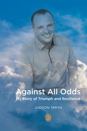 Against all odds : my story of triumph and resilience cover image