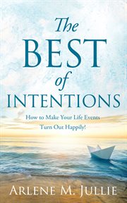 The BEST of Intentions : How to Make Your Life Events Turn Out Happily! cover image