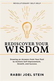 Rediscover Your Wisdom : Drawing on Answers from Your Past to Achieve Self-improvement, Growth, and Success cover image
