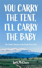 You Carry the Tent, I'll Carry the Baby : One Family's Journey on the Pacific Crest Trail cover image