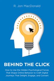 Behind the Click : How to Use the Hidden Psychological Forces That Shape Online Behavior to Craft Digital Journeys that cover image