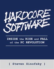 Hardcore Software : Inside the Rise and Fall of the PC Revolution cover image