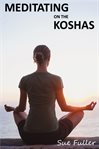 Meditating on the koshas. Two Easy to Follow Guided Meditation Sessions cover image