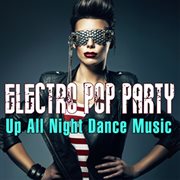 Electro Pop Party : Up All Night Dance Music cover image