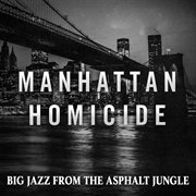 Manhattan Homicide : Big Jazz from the Asphalt Jungle cover image