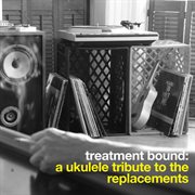 Treatment bound: a ukulele tribute to the replacements cover image