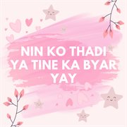 Nin Ko Thadi Ya Tine Ka Byar Yay (feat. ESTELLA EAINT THANT) cover image