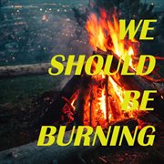 We should be burning cover image