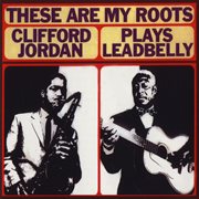 These are my roots: clifford jordan plays leadbelly cover image