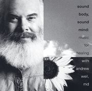 Sound body, sound mind: music for healing with andrew weil, md cover image