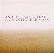 And on earth, peace: a chanticleer mass cover image
