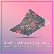 Soothing Rain Symphony : Extended Rainfall Sounds for Focus, Study, and Sleep cover image