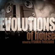 Evolutions of house mixed by frankie feliciano cover image