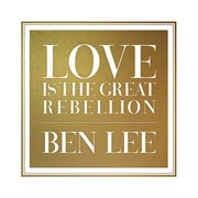 Love is the great rebellion cover image
