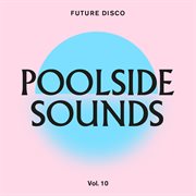 Future Disco: Poolside Sounds Vol. 10 (Dj Unmixed Version) : Poolside Sounds Vol. 10 (dj Unmixed Version) cover image