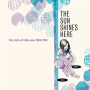 The sun shines here: the roots of indie-pop 1980-1984 cover image