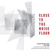 Close To The Noise Floor : Formative Uk Electronica 1975-1984 cover image