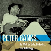 Be well, be safe, be lucky ... the anthology : the best of Peter Banks cover image