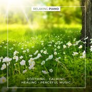 Relaxing Piano : Soothing, Calming, Healing, Peaceful Music cover image