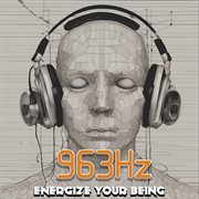 963 Hz : energize your being cover image