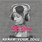 963 Hz : renew your soul cover image
