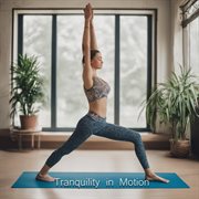 Tranquility in Motion : Flow with Grace to Calming Yoga Music for Serenity cover image