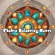 Chakra Balancing Waves: Immerse in Tranquil Healing Tunes to Realign Your Spiritual Energy and Fi... : Immerse in Tranquil Healing Tunes to Realign Your Spiritual Energy and Fi cover image