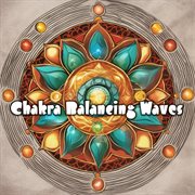 Chakra Balancing Waves : Immerse in Tranquil Healing Tunes to Realign Your Spiritual Energy and Fi cover image