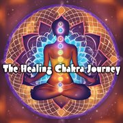The Healing Chakra Journey: Embark on a Calming Melodic Adventure for Rebalancing Your Chakras an... : Embark on a Calming Melodic Adventure for Rebalancing Your Chakras an cover image