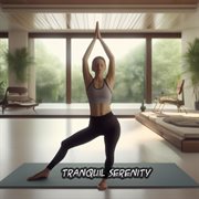Tranquil Serenity: Immerse in a Peaceful Yoga Journey with Soothing Music for Mindfulness : Immerse in a Peaceful Yoga Journey with Soothing Music for Mindfulness cover image