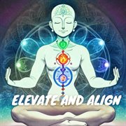 Elevate and Align: Chakra Activation and Healing : Chakra Activation and Healing cover image