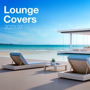 Lounge Covers Of Popular Songs 2023.03 - Chill Out Covers - Relax & Chill Covers : Chill Out Covers Relax & Chill Covers cover image