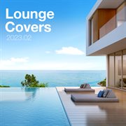 Lounge covers of popular songs 2023.02 - chill out covers - relax & chill covers : Chill Out Covers cover image