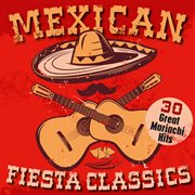 Mexican fiesta classics: 30 great mariachi hits : 30 Great Mariachi Hits cover image