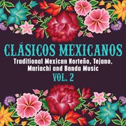 Clásicos Mexicanos: Traditional Mexican Norteño, Tejano, Mariachi and Banda Music, Vol. 2 : Traditional Mexican Norteño, Tejano, Mariachi and Banda Music, Vol. 2 cover image