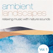Ambient Landscapes, Vol. 1 (relaxing Music With Nature Sounds)
