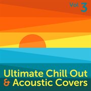 Ultimate chill out & acoustic covers, vol. 3 cover image