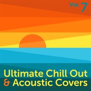 Ultimate chill out & acoustic covers, vol. 7 cover image
