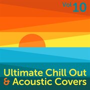 Ultimate chill out & acoustic covers, vol. 10 cover image